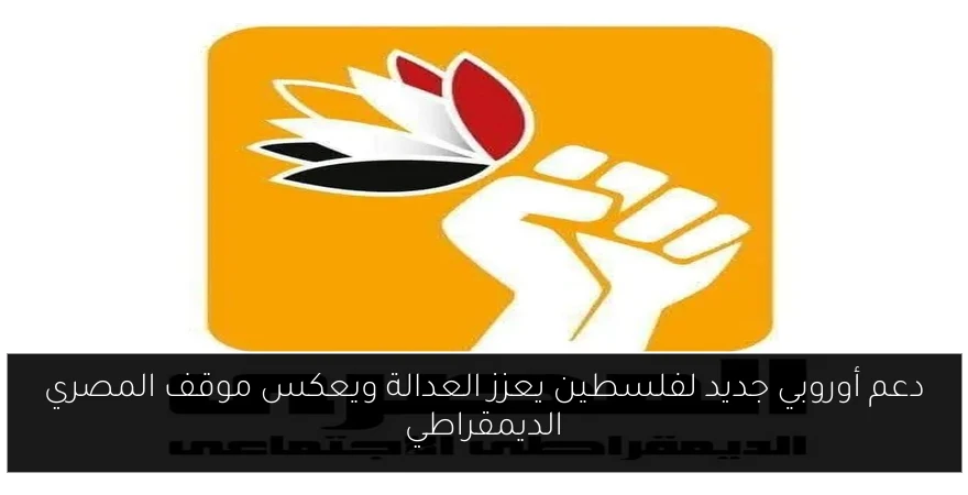دعم أوروبي جديد لفلسطين يعزز العدالة ويعكس موقف المصري الديمقراطي