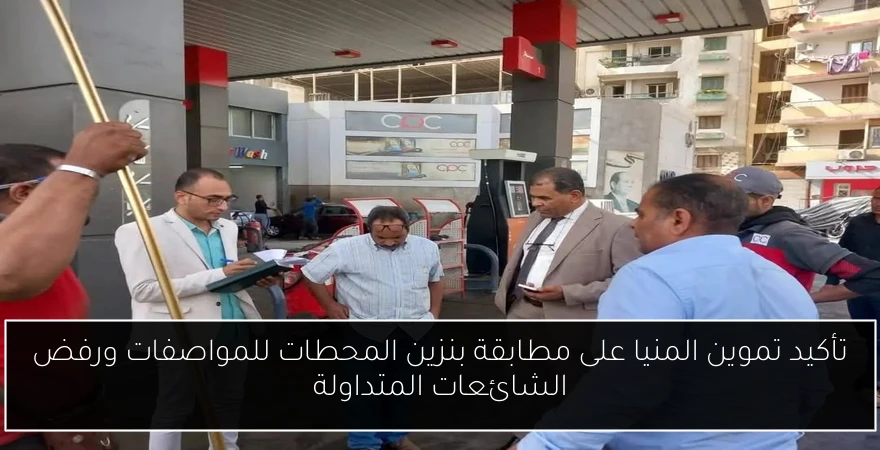 تأكيد تموين المنيا على مطابقة بنزين المحطات للمواصفات ورفض الشائعات المتداولة