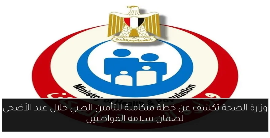 وزارة الصحة تكشف عن خطة متكاملة للتأمين الطبي خلال عيد الأضحى لضمان سلامة المواطنين