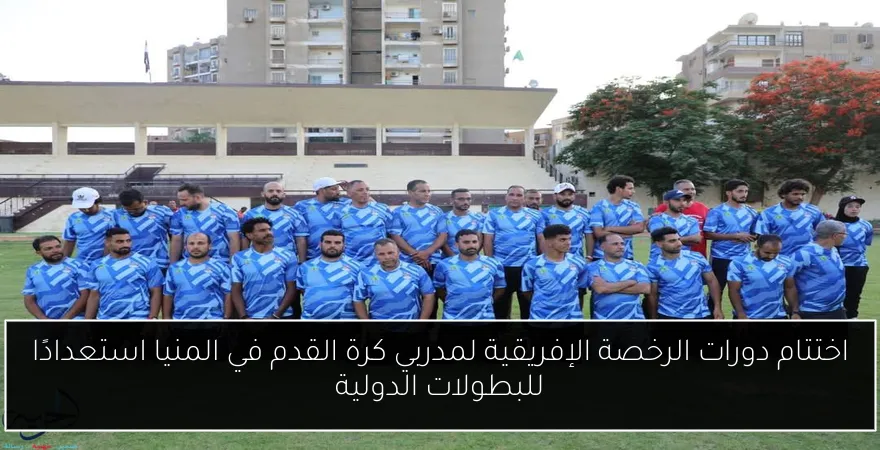اختتام دورات الرخصة الإفريقية لمدربي كرة القدم في المنيا استعدادًا للبطولات الدولية