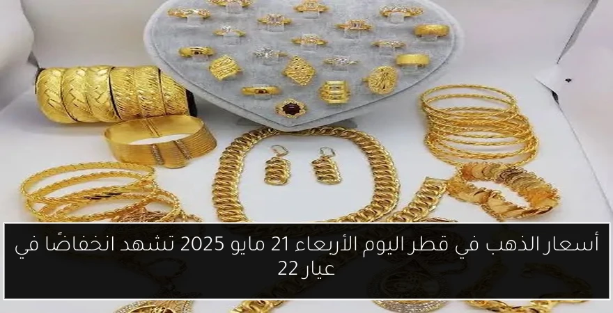 أسعار الذهب في قطر اليوم الأربعاء 21 مايو 2025 تشهد انخفاضًا في عيار 22