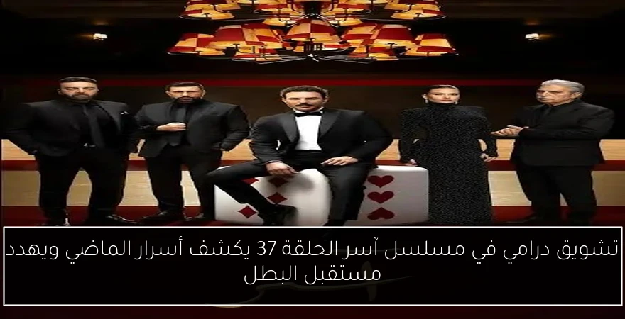 تشويق درامي في مسلسل آسر الحلقة 37 يكشف أسرار الماضي ويهدد مستقبل البطل