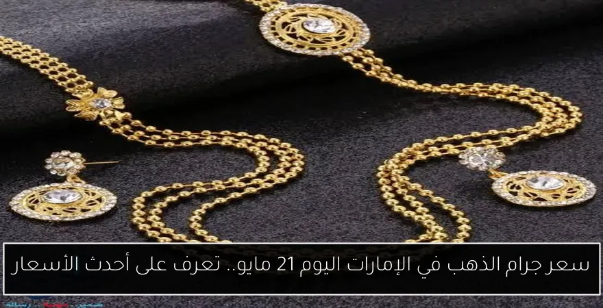 سعر جرام الذهب في الإمارات اليوم 21 مايو.. تعرف على أحدث الأسعار