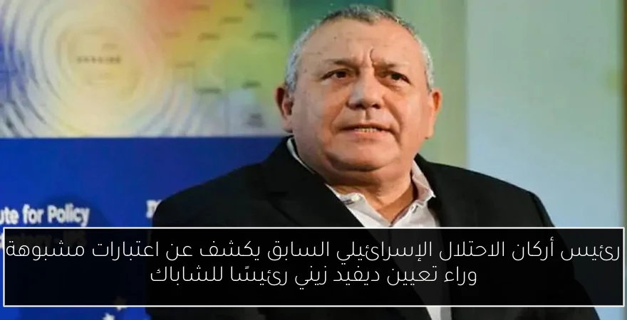رئيس أركان الاحتلال الإسرائيلي السابق يكشف عن اعتبارات مشبوهة وراء تعيين ديفيد زيني رئيسًا للشاباك