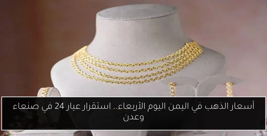 أسعار الذهب في اليمن اليوم الأربعاء.. استقرار عيار 24 في صنعاء وعدن