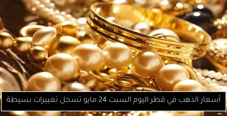 أسعار الذهب في قطر اليوم السبت 24 مايو تسجل تغييرات بسيطة