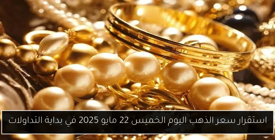 استقرار سعر الذهب اليوم الخميس 22 مايو 2025 في بداية التداولات