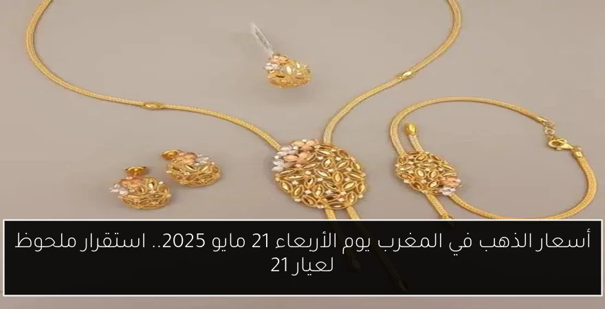 أسعار الذهب في المغرب يوم الأربعاء 21 مايو 2025.. استقرار ملحوظ لعيار 21