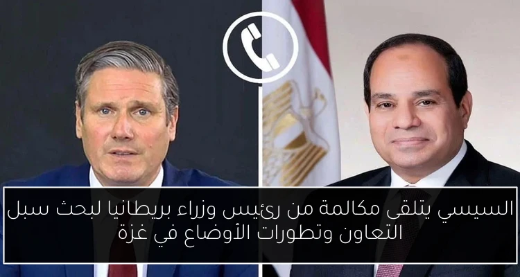 السيسي يتلقى مكالمة من رئيس وزراء بريطانيا لبحث سبل التعاون وتطورات الأوضاع في غزة