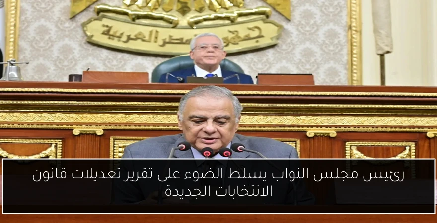 رئيس مجلس النواب يسلط الضوء على تقرير تعديلات قانون الانتخابات الجديدة