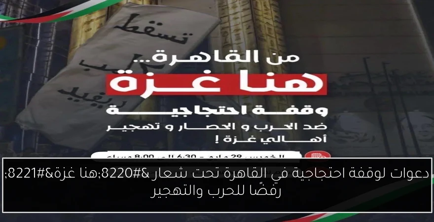دعوات لوقفة احتجاجية في القاهرة تحت شعار “هنا غزة” رفضًا للحرب والتهجير
