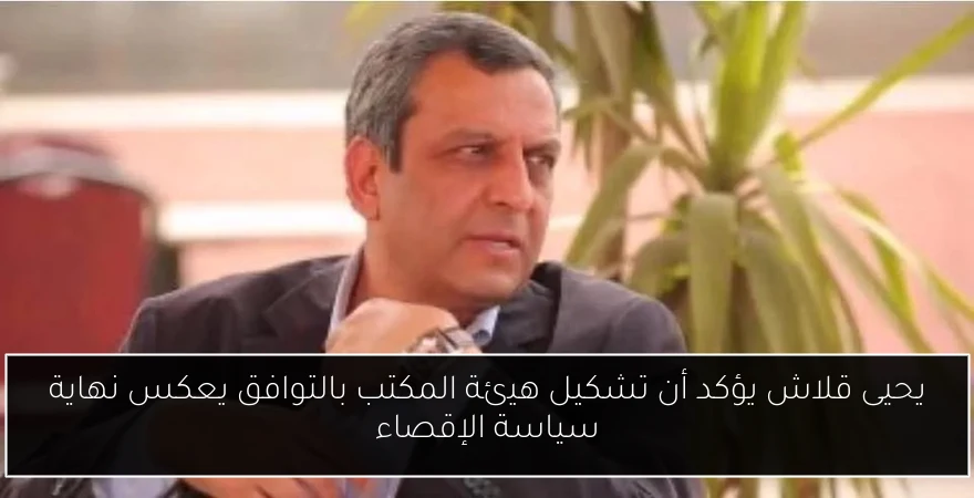 يحيى قلاش يؤكد أن تشكيل هيئة المكتب بالتوافق يعكس نهاية سياسة الإقصاء