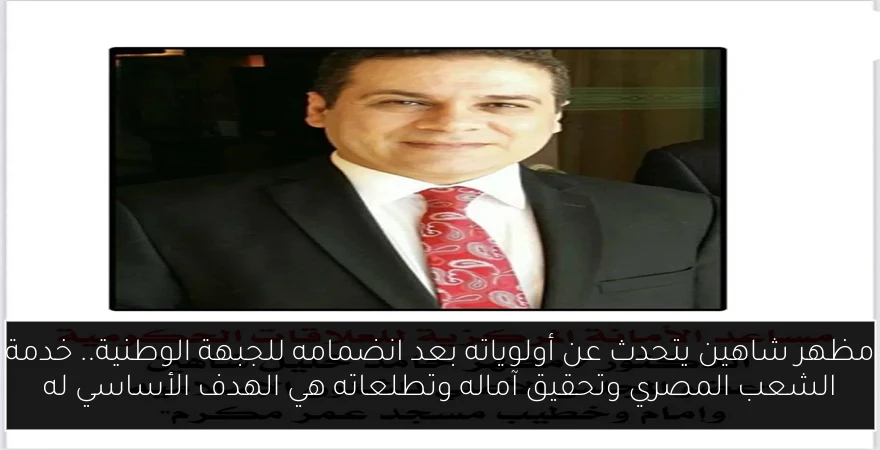 مظهر شاهين يتحدث عن أولوياته بعد انضمامه للجبهة الوطنية.. خدمة الشعب المصري وتحقيق آماله وتطلعاته هي الهدف الأساسي له