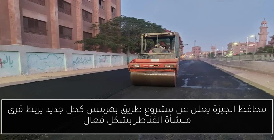 محافظ الجيزة يعلن عن مشروع طريق بهرمس كحل جديد يربط قرى منشأة القناطر بشكل فعال