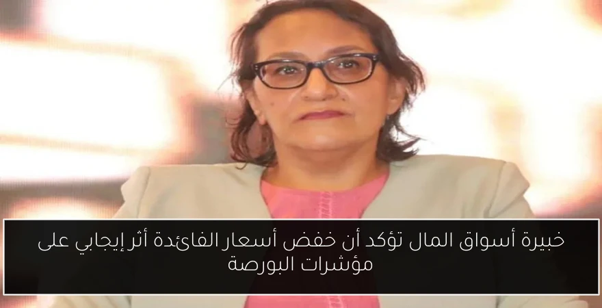 خبيرة أسواق المال تؤكد أن خفض أسعار الفائدة أثر إيجابي على مؤشرات البورصة