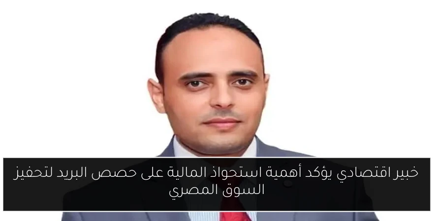 خبير اقتصادي يؤكد أهمية استحواذ المالية على حصص البريد لتحفيز السوق المصري