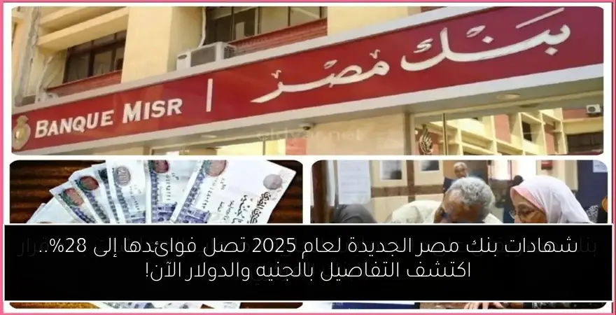 شهادات بنك مصر الجديدة لعام 2025 تصل فوائدها إلى 28%.. اكتشف التفاصيل بالجنيه والدولار الآن!
