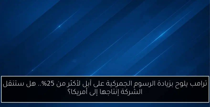 ترامب يلوح بزيادة الرسوم الجمركية على آبل لأكثر من 25%.. هل ستنقل الشركة إنتاجها إلى أمريكا؟