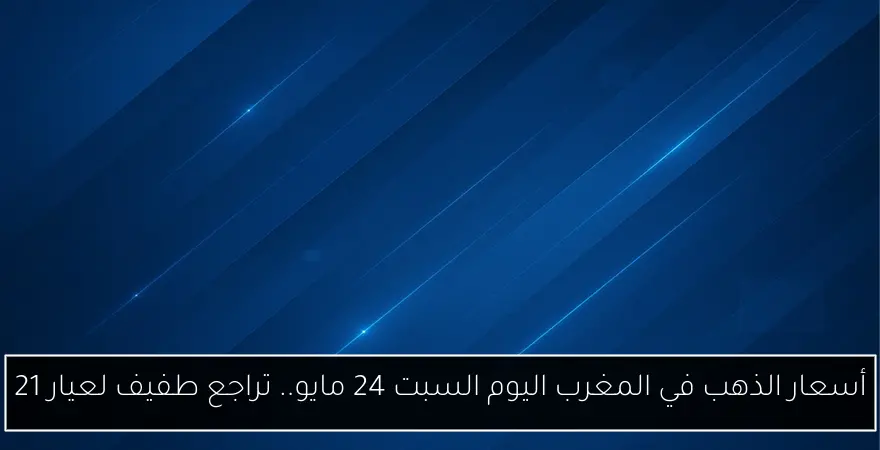 أسعار الذهب في المغرب اليوم السبت 24 مايو.. تراجع طفيف لعيار 21