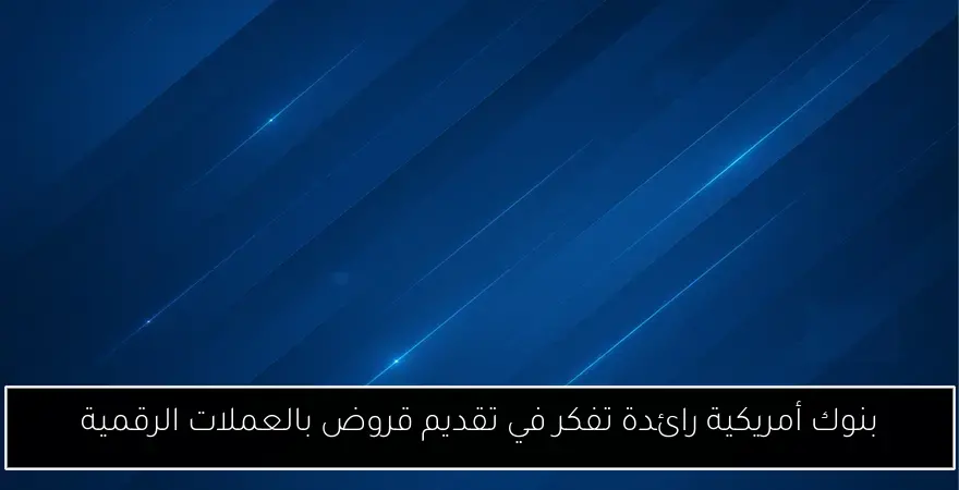 بنوك أمريكية رائدة تفكر في تقديم قروض بالعملات الرقمية