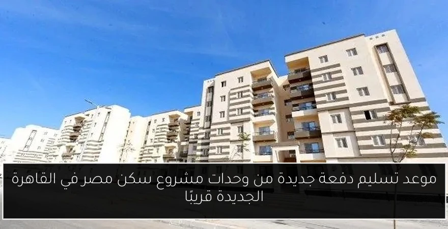 موعد تسليم دفعة جديدة من وحدات مشروع سكن مصر في القاهرة الجديدة قريبًا