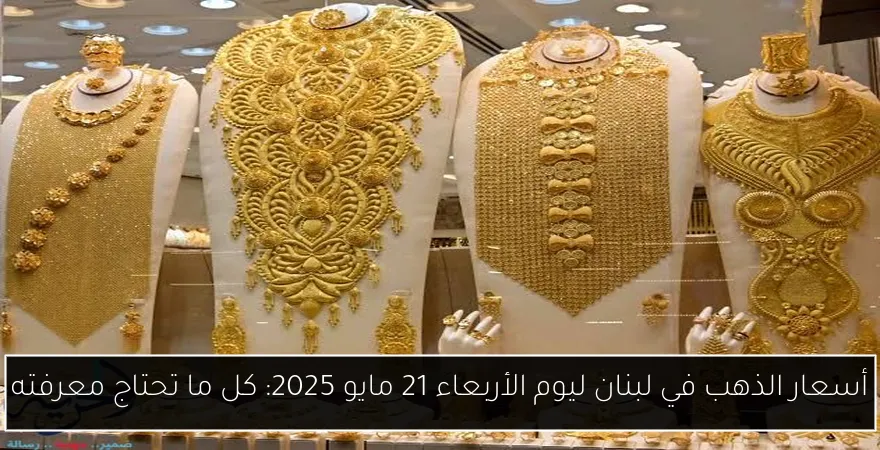 أسعار الذهب في لبنان ليوم الأربعاء 21 مايو 2025: كل ما تحتاج معرفته