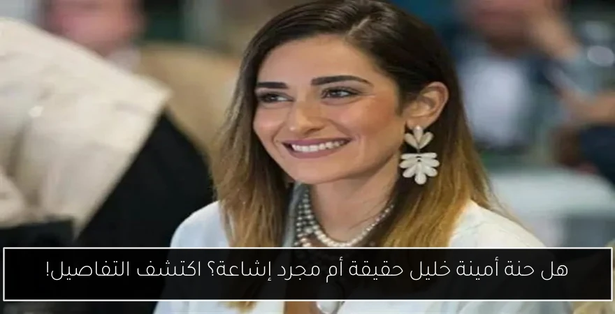 هل حنة أمينة خليل حقيقة أم مجرد إشاعة؟ اكتشف التفاصيل!