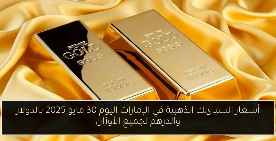 أسعار السبائك الذهبية في الإمارات اليوم 30 مايو 2025 بالدولار والدرهم لجميع الأوزان