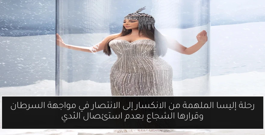 رحلة إليسا الملهمة من الانكسار إلى الانتصار في مواجهة السرطان وقرارها الشجاع بعدم استئصال الثدي