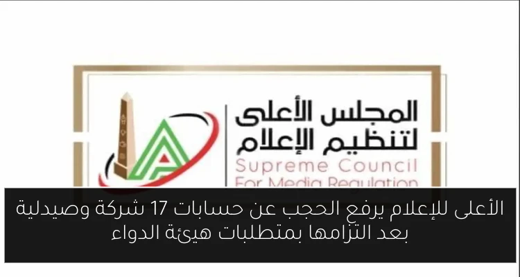 الأعلى للإعلام يرفع الحجب عن حسابات 17 شركة وصيدلية بعد التزامها بمتطلبات هيئة الدواء