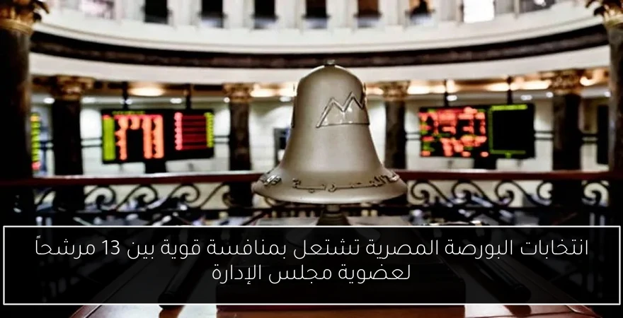 انتخابات البورصة المصرية تشتعل بمنافسة قوية بين 13 مرشحاً لعضوية مجلس الإدارة