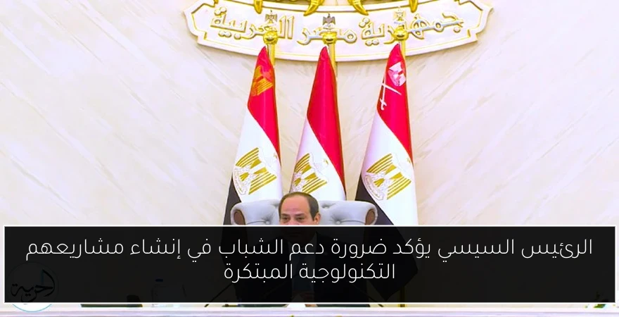 الرئيس السيسي يؤكد ضرورة دعم الشباب في إنشاء مشاريعهم التكنولوجية المبتكرة