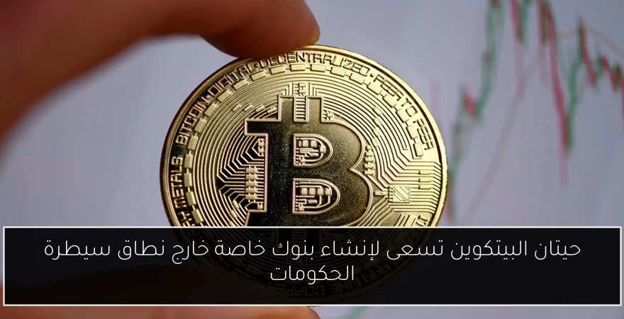 حيتان البيتكوين تسعى لإنشاء بنوك خاصة خارج نطاق سيطرة الحكومات
