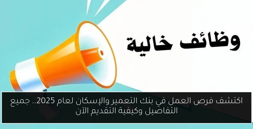اكتشف فرص العمل في بنك التعمير والإسكان لعام 2025.. جميع التفاصيل وكيفية التقديم الآن