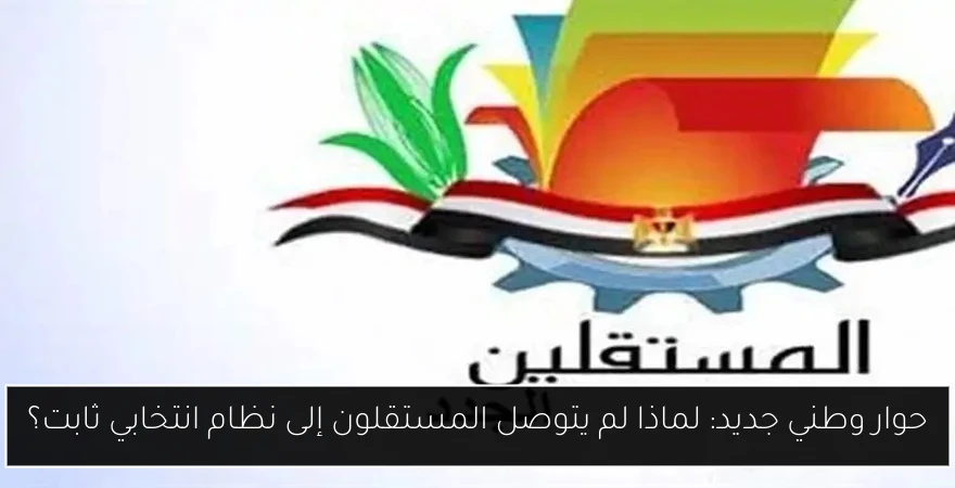 حوار وطني جديد: لماذا لم يتوصل المستقلون إلى نظام انتخابي ثابت؟