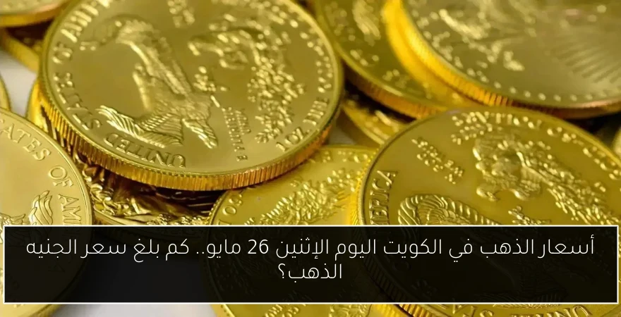 أسعار الذهب في الكويت اليوم الإثنين 26 مايو.. كم بلغ سعر الجنيه الذهب؟
