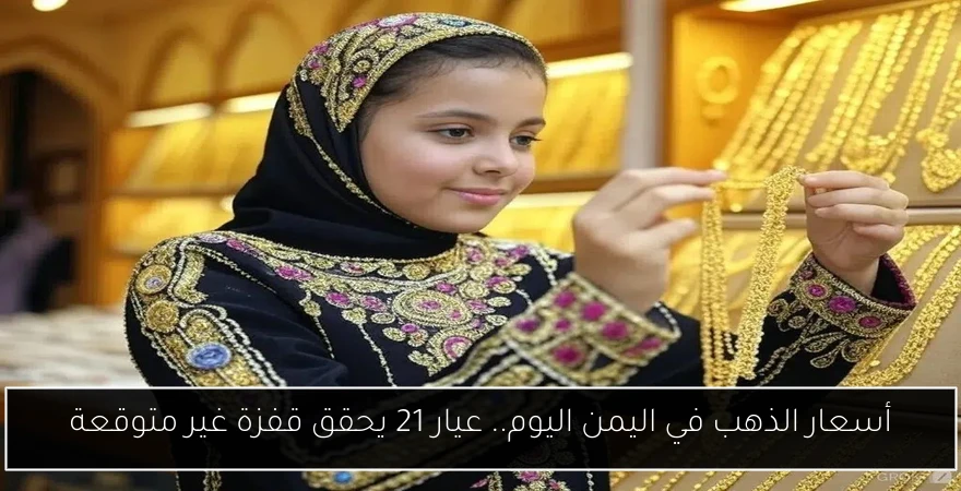 أسعار الذهب في اليمن اليوم.. عيار 21 يحقق قفزة غير متوقعة