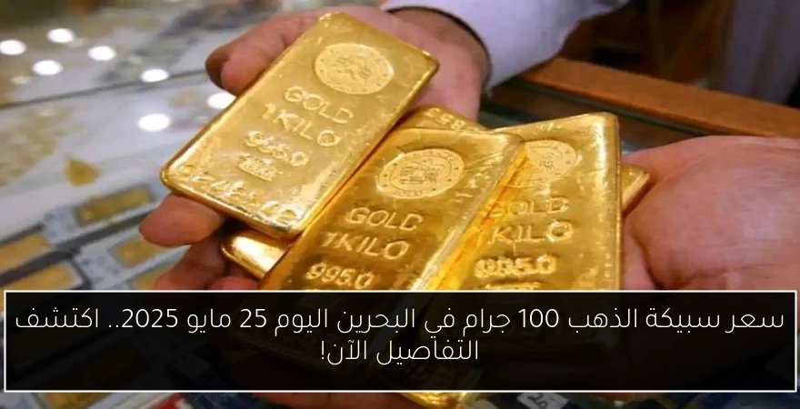 سعر سبيكة الذهب 100 جرام في البحرين اليوم 25 مايو 2025.. اكتشف التفاصيل الآن!