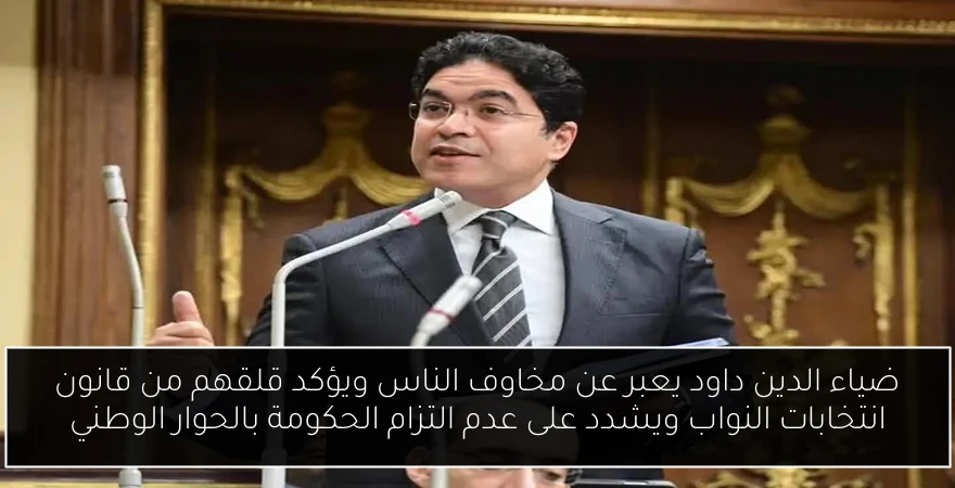 ضياء الدين داود يعبر عن مخاوف الناس ويؤكد قلقهم من قانون انتخابات النواب ويشدد على عدم التزام الحكومة بالحوار الوطني