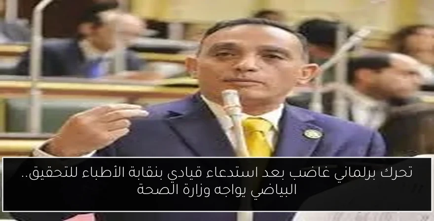 تحرك برلماني غاضب بعد استدعاء قيادي بنقابة الأطباء للتحقيق.. البياضي يواجه وزارة الصحة