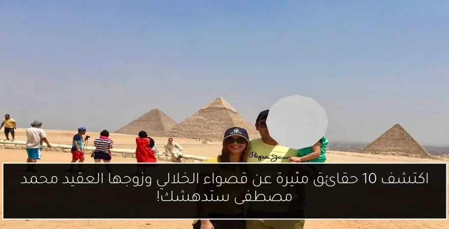اكتشف 10 حقائق مثيرة عن قصواء الخلالي وزوجها العقيد محمد مصطفى ستدهشك!