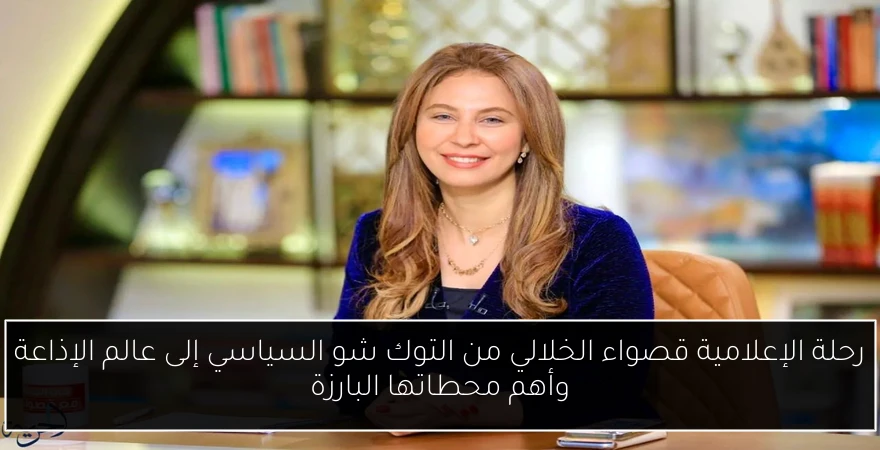 رحلة الإعلامية قصواء الخلالي من التوك شو السياسي إلى عالم الإذاعة وأهم محطاتها البارزة