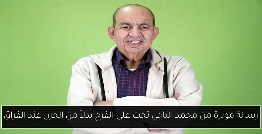 رسالة مؤثرة من محمد التاجي تحث على الفرح بدلاً من الحزن عند الفراق
