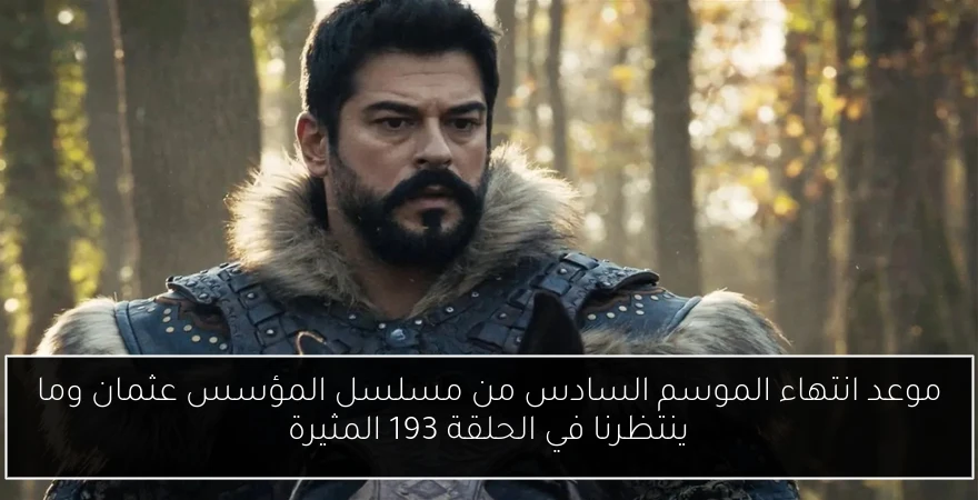 موعد انتهاء الموسم السادس من مسلسل المؤسس عثمان وما ينتظرنا في الحلقة 193 المثيرة