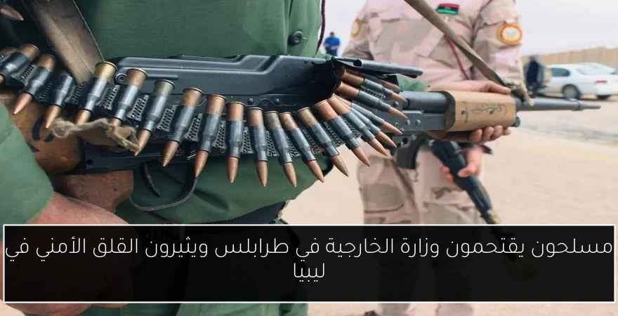 مسلحون يقتحمون وزارة الخارجية في طرابلس ويثيرون القلق الأمني في ليبيا