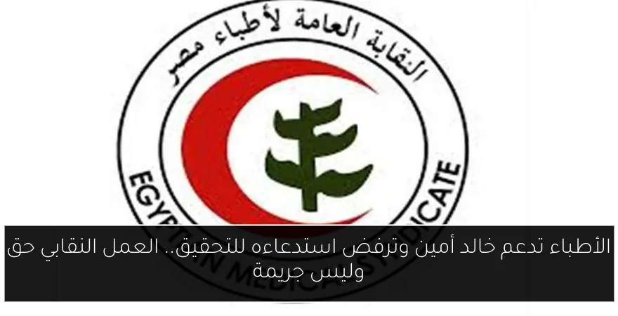 الأطباء تدعم خالد أمين وترفض استدعاءه للتحقيق.. العمل النقابي حق وليس جريمة
