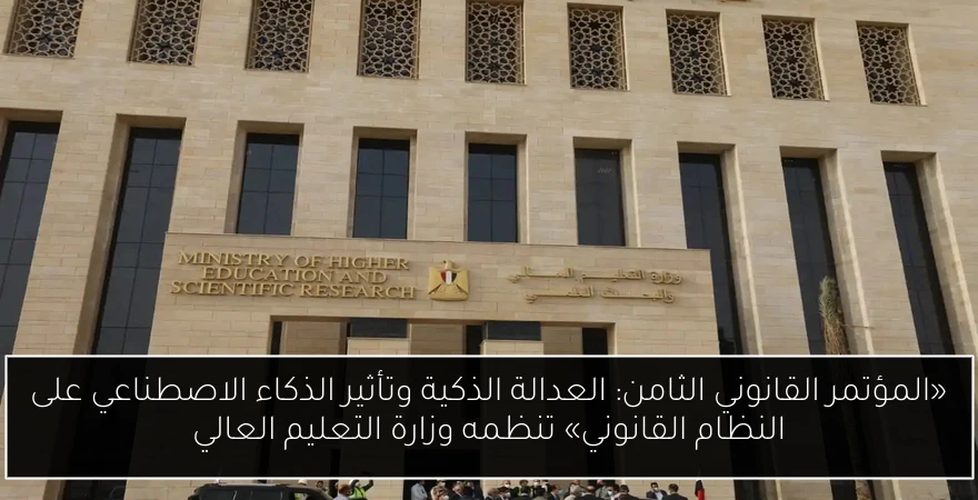 «المؤتمر القانوني الثامن: العدالة الذكية وتأثير الذكاء الاصطناعي على النظام القانوني» تنظمه وزارة التعليم العالي