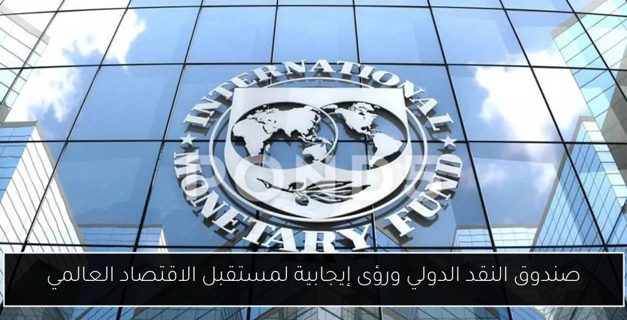 صندوق النقد الدولي ورؤى إيجابية لمستقبل الاقتصاد العالمي