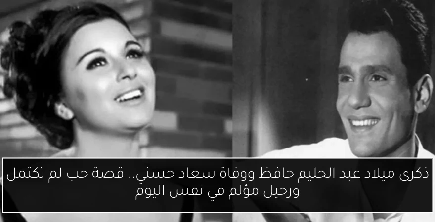 ذكرى ميلاد عبد الحليم حافظ ووفاة سعاد حسني.. قصة حب لم تكتمل ورحيل مؤلم في نفس اليوم