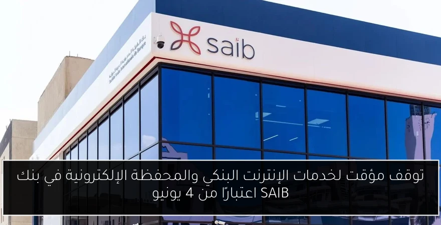 توقف مؤقت لخدمات الإنترنت البنكي والمحفظة الإلكترونية في بنك SAIB اعتبارًا من 4 يونيو